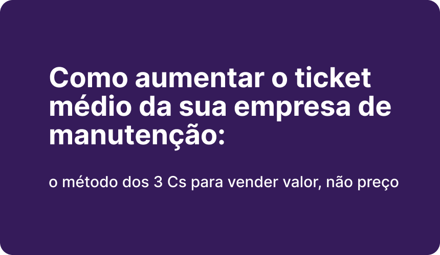 Como aumentar o ticket médio da sua empresa de manutenção: o método dos 3 Cs para vender valor, não preço